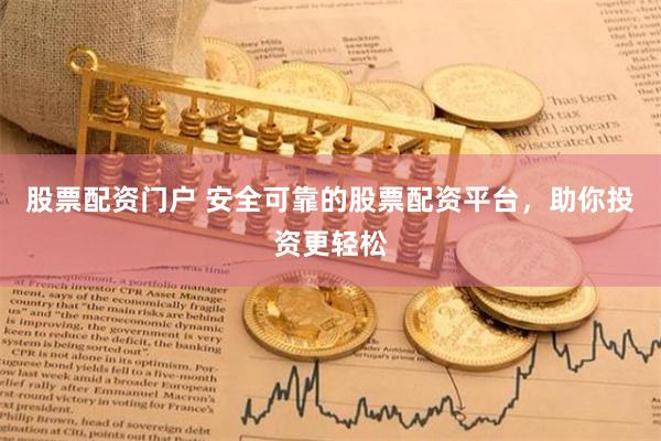 股票配资门户 安全可靠的股票配资平台，助你投资更轻松
