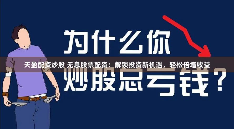 天盈配资炒股 无息股票配资：解锁投资新机遇，轻松倍增收益